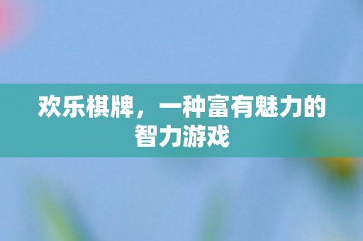 欢乐棋牌，一种富有魅力的智力游戏
