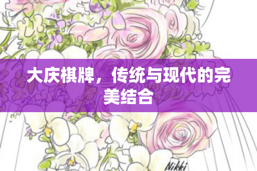 大庆棋牌,传统与现代的完美结合 大庆棋牌,传统与现代的完美结合