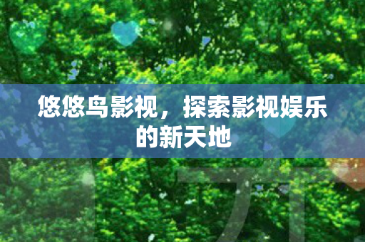 悠悠鸟影视，探索影视娱乐的新天地