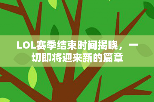 LOL赛季结束时间揭晓,一切即将迎来新的篇章 LOL赛季结束时间揭晓,一切即将迎来新的篇章