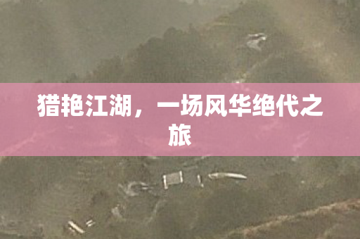 猎艳江湖,一场风华绝代之旅 猎艳江湖,一场风华绝代之旅