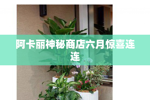 阿卡丽神秘商店六月惊喜连连