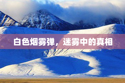 白色烟雾弹,迷雾中的真相 白色烟雾弹,迷雾中的真相
