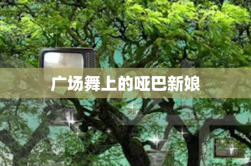 广场舞上的哑巴新娘