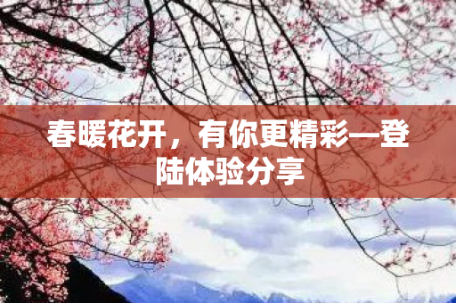 春暖花开，有你更精彩—登陆体验分享