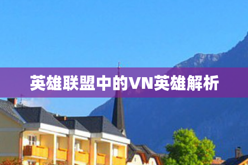 英雄联盟中的VN英雄解析 英雄联盟中的VN英雄解析