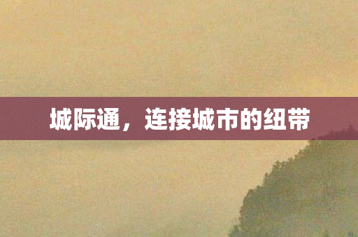 城际通,连接城市的纽带 城际通,连接城市的纽带