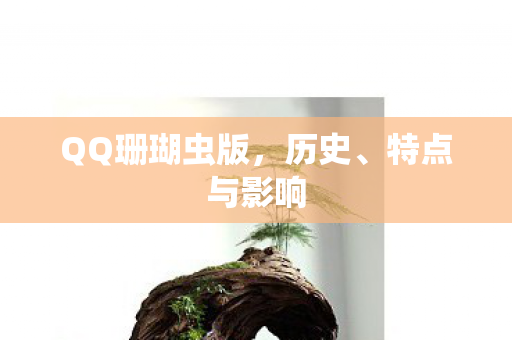 QQ珊瑚虫版，历史、特点与影响