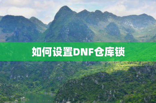 如何设置DNF仓库锁 如何设置DNF仓库锁