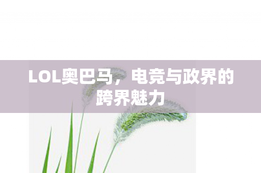 LOL奥巴马，电竞与政界的跨界魅力