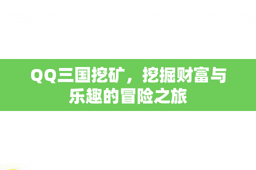 QQ三国挖矿，挖掘财富与乐趣的冒险之旅