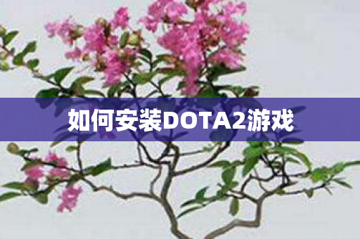 如何安装DOTA2游戏 如何安装DOTA2游戏