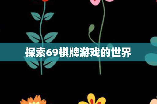 探索69棋牌游戏的世界 探索69棋牌游戏的世界