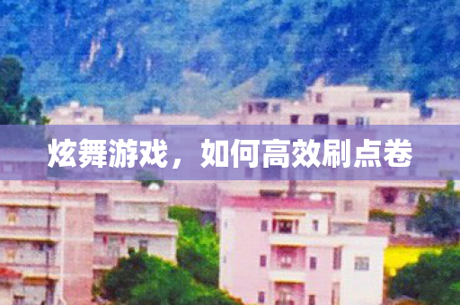 炫舞游戏，如何高效刷点卷