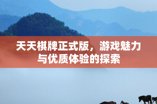 天天棋牌正式版,游戏魅力与优质体验的探索 天天棋牌正式版,游戏魅力与优质体验的探索
