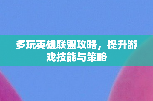 多玩英雄联盟攻略,提升游戏技能与策略 多玩英雄联盟攻略,提升游戏技能与策略