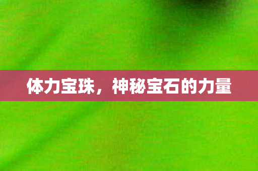 体力宝珠,神秘宝石的力量 体力宝珠,神秘宝石的力量