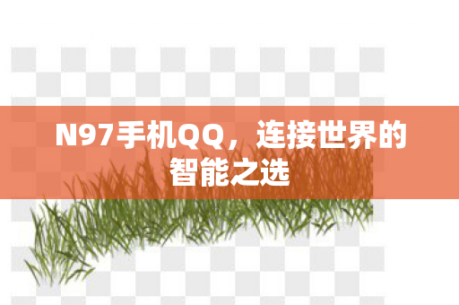 N97手机QQ,连接世界的智能之选 N97手机QQ,连接世界的智能之选
