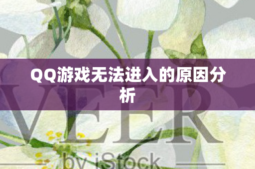 QQ游戏无法进入的原因分析 QQ游戏无法进入的原因分析