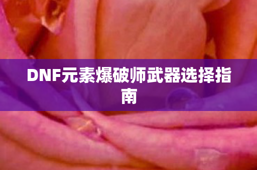 DNF元素爆破师武器选择指南