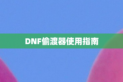 DNF偷渡器使用指南 DNF偷渡器使用指南