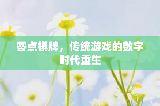 零点棋牌,传统游戏的数字时代重生 零点棋牌,传统游戏的数字时代重生